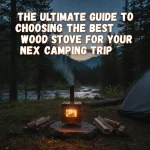 The Ultimate Guide to Choosing the Best Wood Stove for Your Next Camping Trip